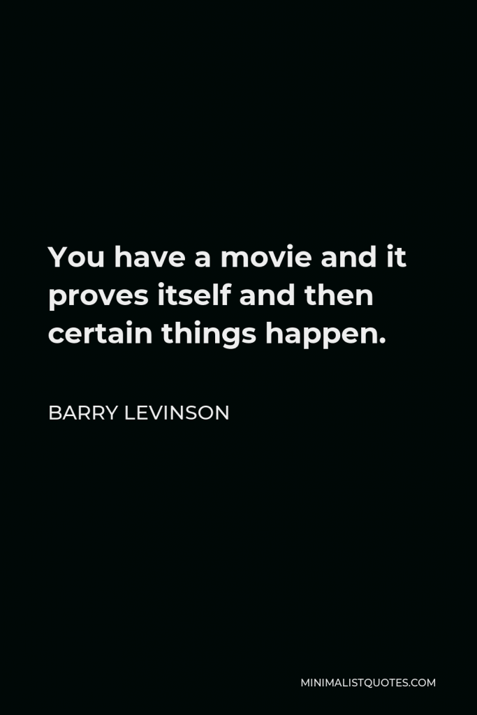 Barry Levinson Quote - You have a movie and it proves itself and then certain things happen.