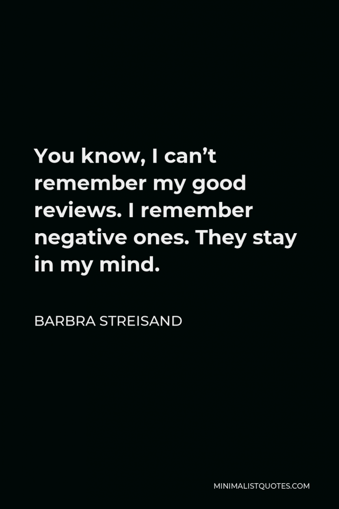 Barbra Streisand Quote - You know, I can’t remember my good reviews. I remember negative ones. They stay in my mind.