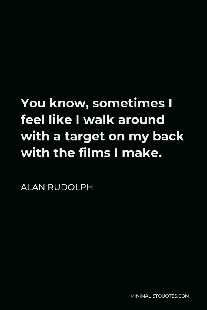 Alan Rudolph Quote - You know, sometimes I feel like I walk around with a target on my back with the films I make.