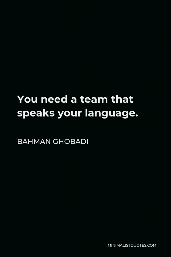 Bahman Ghobadi Quote - You need a team that speaks your language.