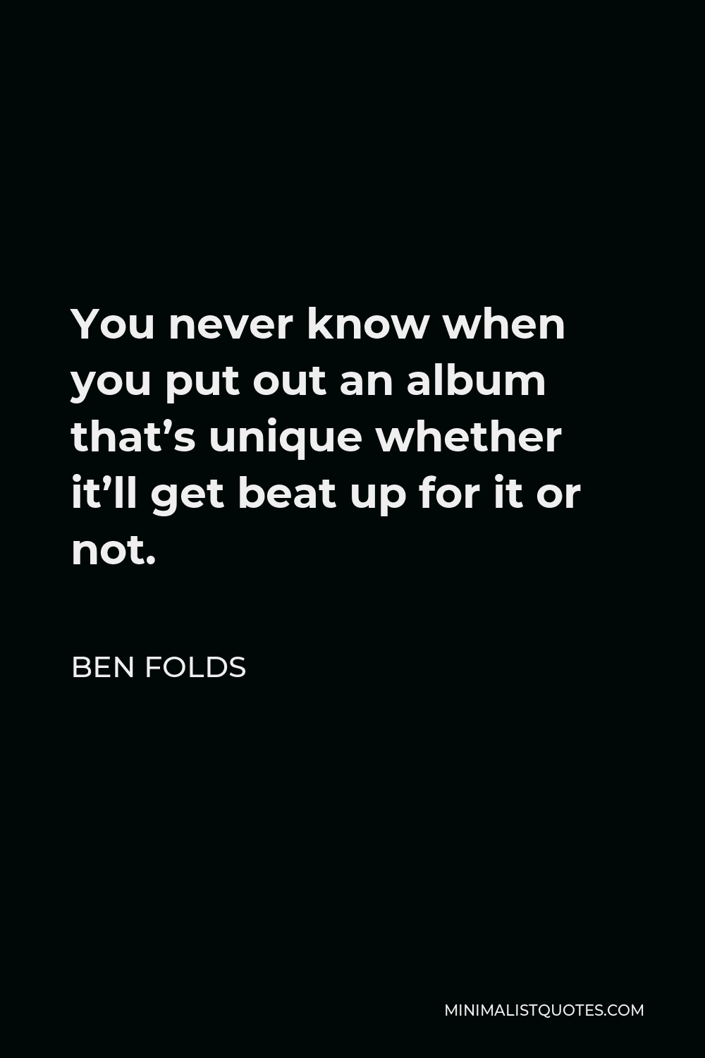 Ben Folds Quote - You never know when you put out an album that’s unique whether it’ll get beat up for it or not.