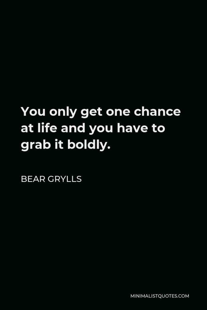 Bear Grylls Quote - You only get one chance at life and you have to grab it boldly.