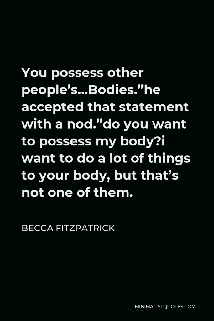 Becca Fitzpatrick Quote - You possess other people’s…Bodies.” he accepted that statement with a nod. “do you want to possess my body?” “i want to do a lot of things to your body, but that’s not one of them.