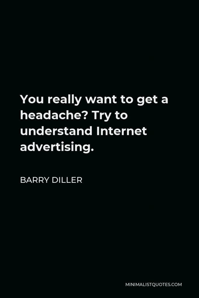 Barry Diller Quote - You really want to get a headache? Try to understand Internet advertising.