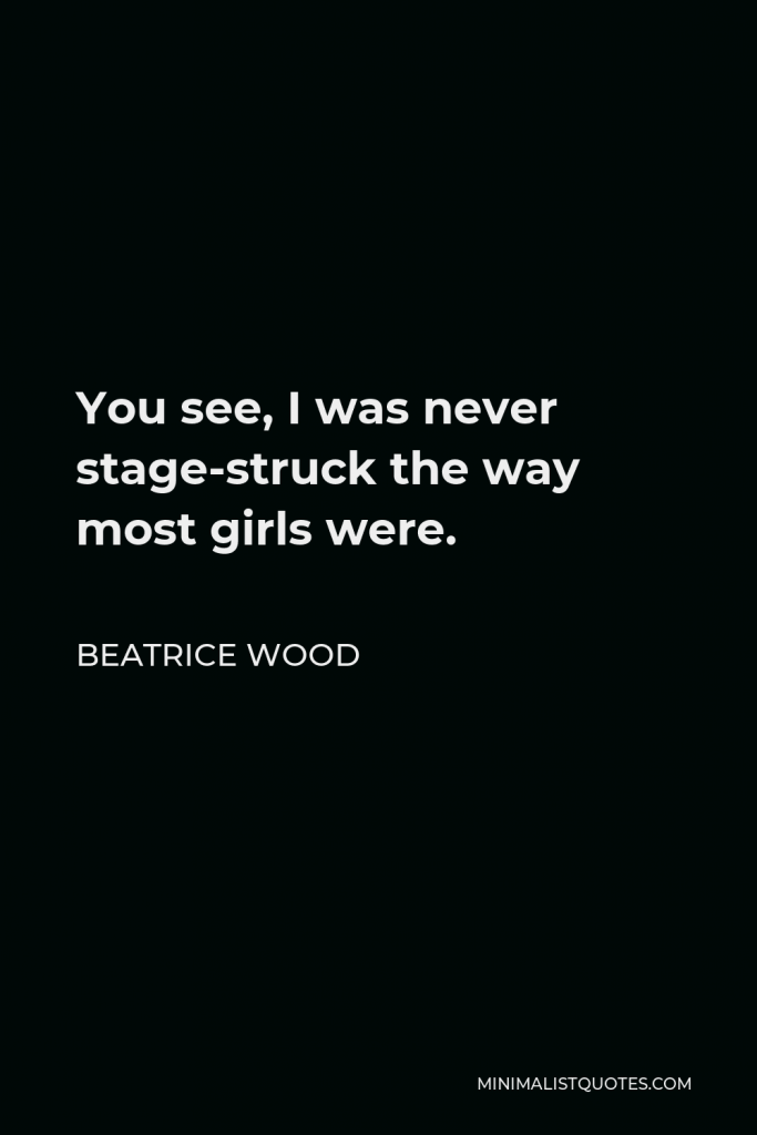 Beatrice Wood Quote - You see, I was never stage-struck the way most girls were.