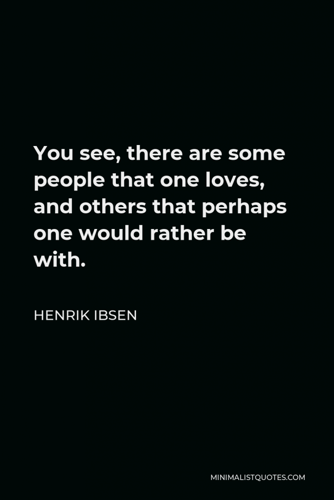 Henrik Ibsen Quote - You see, there are some people that one loves, and others that perhaps one would rather be with.