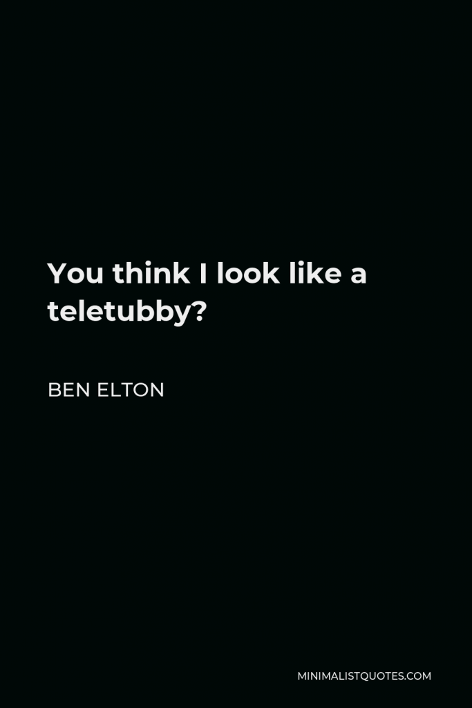 Ben Elton Quote - You think I look like a teletubby?