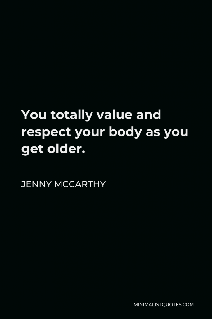 Jenny McCarthy Quote - You totally value and respect your body as you get older.