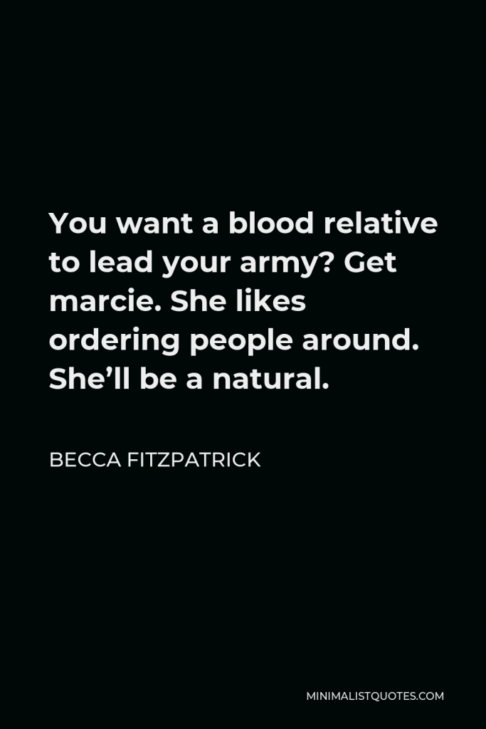 Becca Fitzpatrick Quote - You want a blood relative to lead your army? Get marcie. She likes ordering people around. She’ll be a natural.
