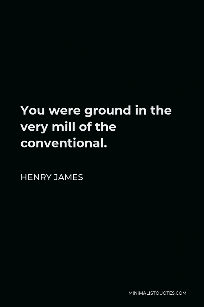 Henry James Quote - You were ground in the very mill of the conventional.