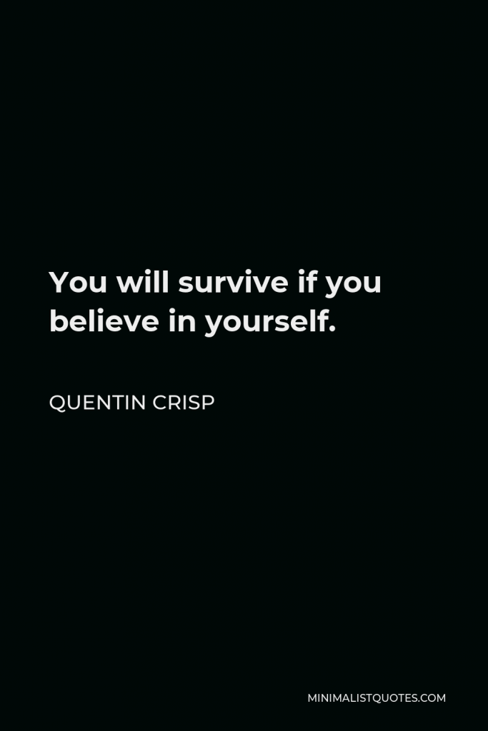 Quentin Crisp Quote - You will survive if you believe in yourself.