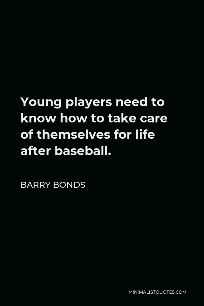 Barry Bonds Quote - Young players need to know how to take care of themselves for life after baseball.