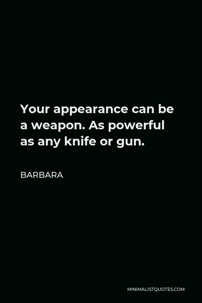 Barbara Quote - Your appearance can be a weapon. As powerful as any knife or gun.