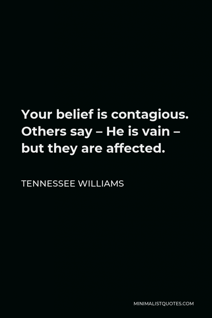 Tennessee Williams Quote - Your belief is contagious. Others say – He is vain – but they are affected.