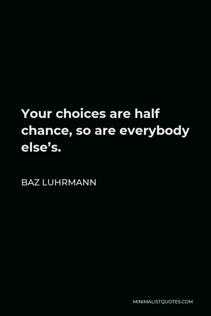 Baz Luhrmann Quote - Your choices are half chance, so are everybody else’s.
