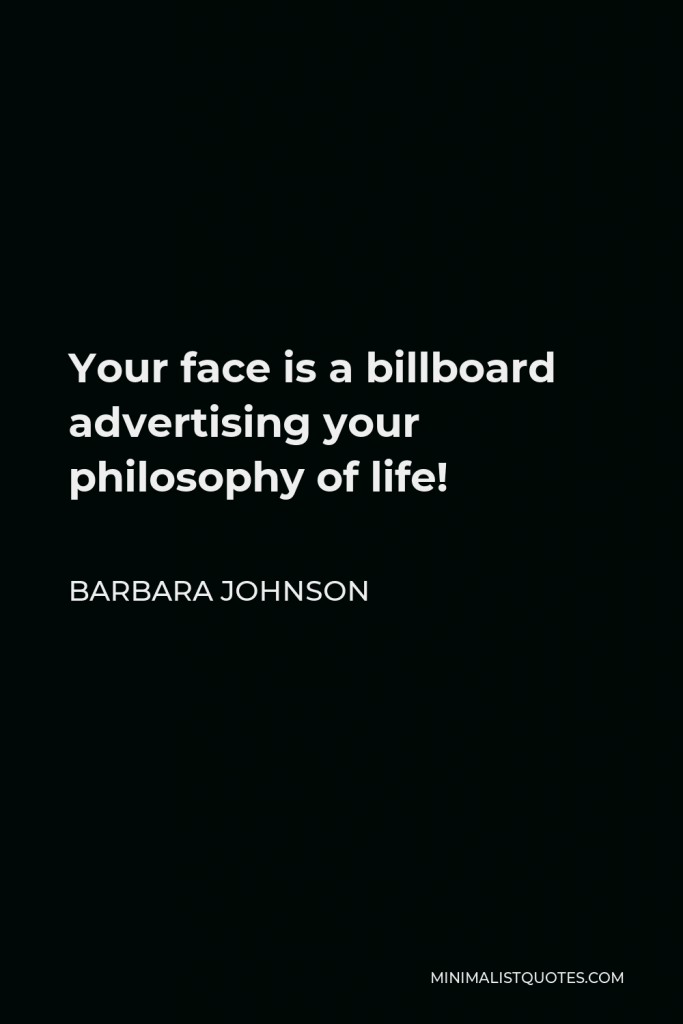 Barbara Johnson Quote - Your face is a billboard advertising your philosophy of life!