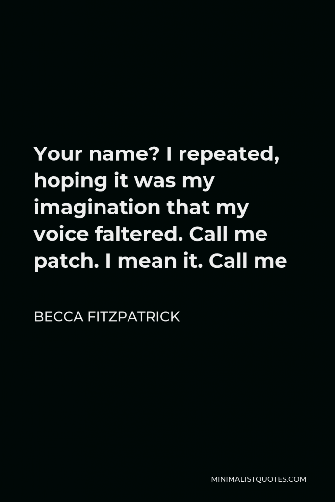Becca Fitzpatrick Quote - Your name? I repeated, hoping it was my imagination that my voice faltered. Call me patch. I mean it. Call me