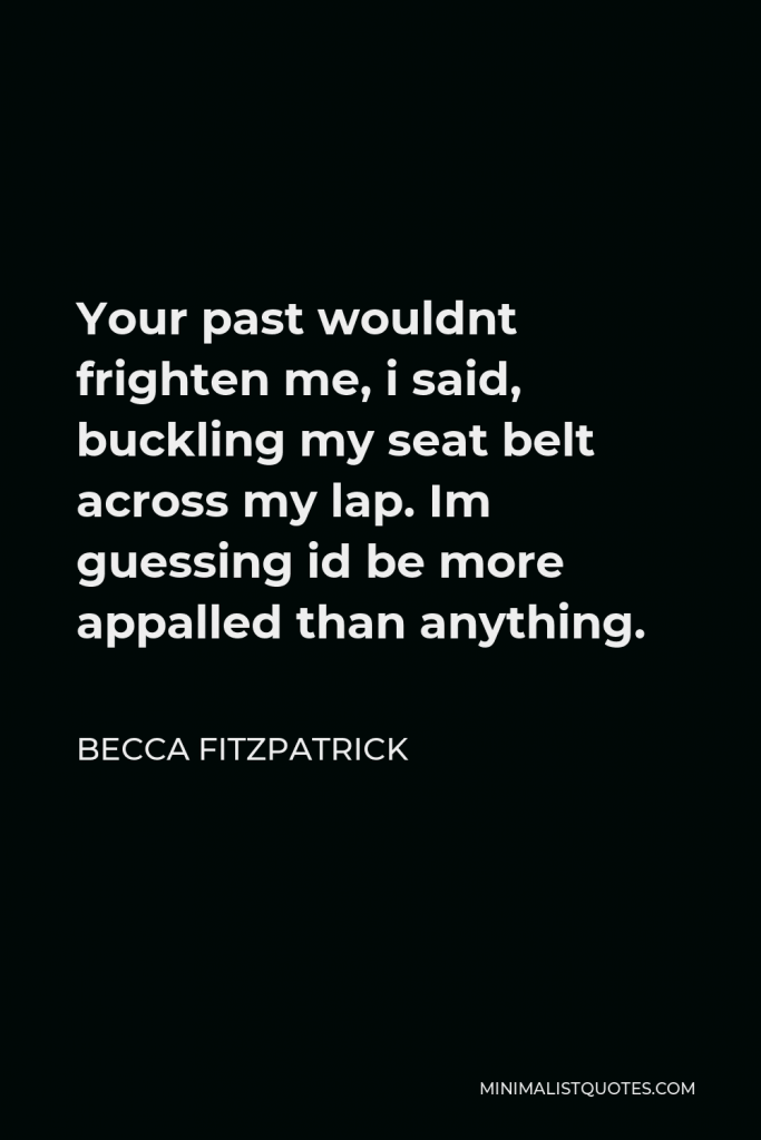 Becca Fitzpatrick Quote - Your past wouldnt frighten me, i said, buckling my seat belt across my lap. Im guessing id be more appalled than anything.