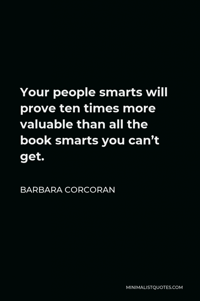 Barbara Corcoran Quote - Your people smarts will prove ten times more valuable than all the book smarts you can’t get.
