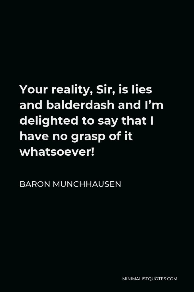 Baron Munchhausen Quote - Your reality, Sir, is lies and balderdash and I’m delighted to say that I have no grasp of it whatsoever!