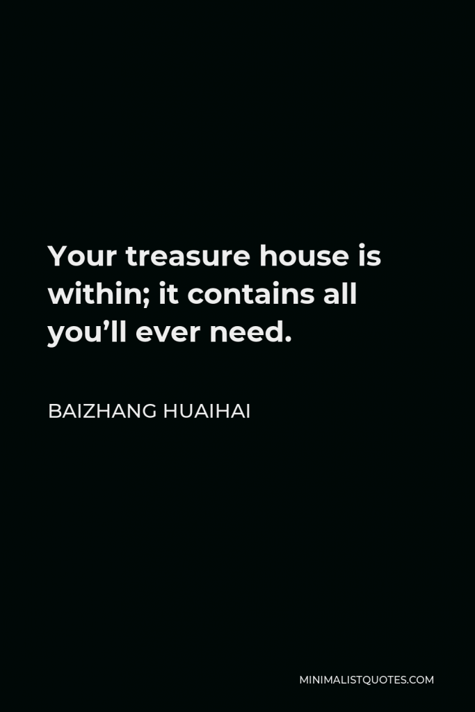 Baizhang Huaihai Quote - Your treasure house is within; it contains all you’ll ever need.