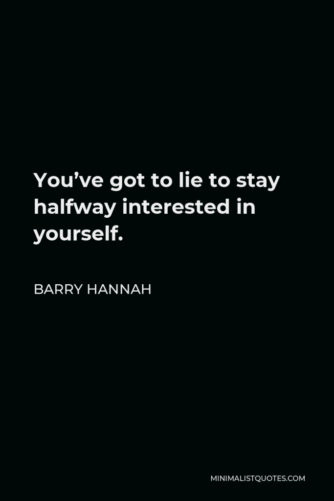 Barry Hannah Quote - You’ve got to lie to stay halfway interested in yourself.