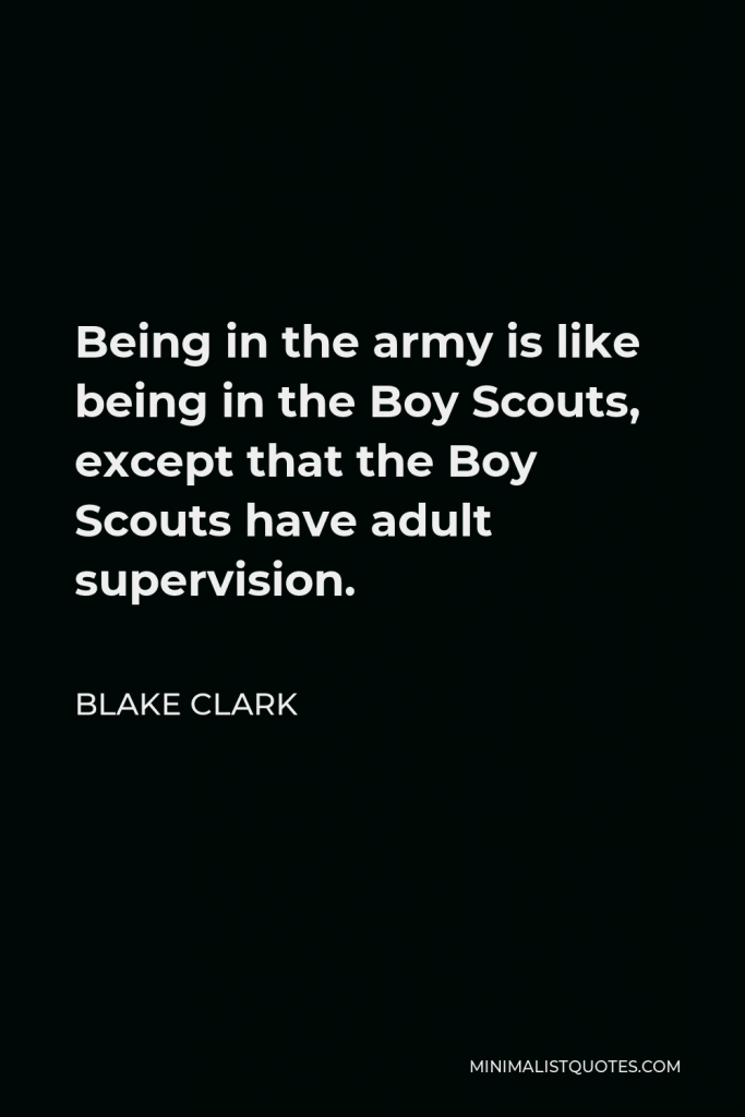 Blake Clark Quote - Being in the army is like being in the Boy Scouts, except that the Boy Scouts have adult supervision.