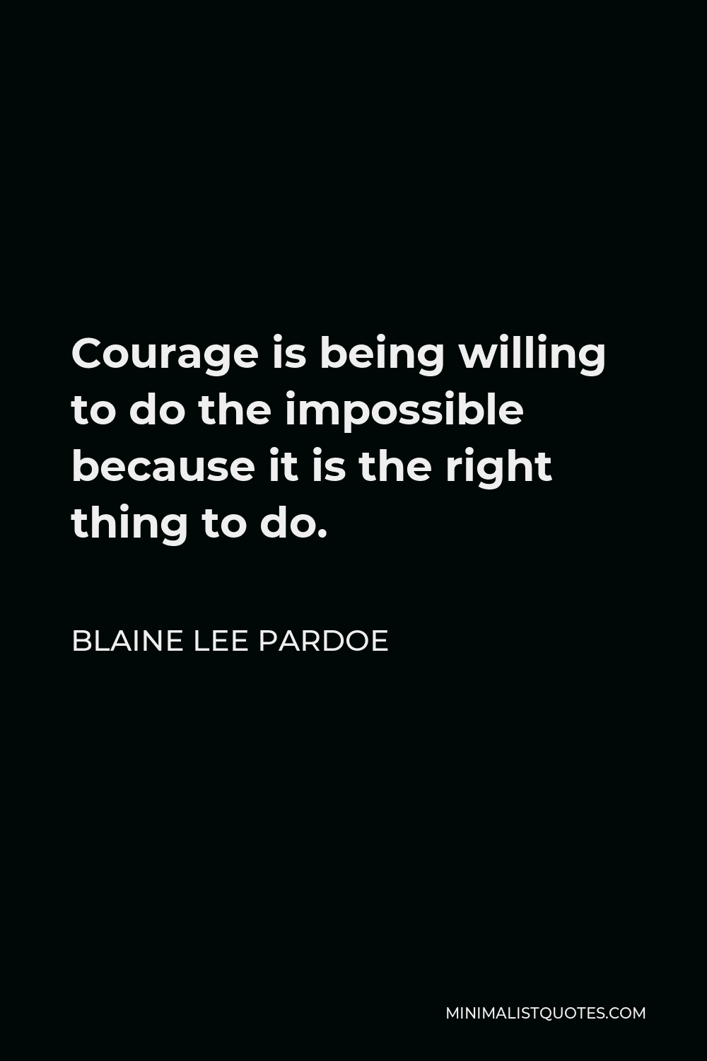 Blaine Lee Pardoe Quote - Courage is being willing to do the impossible because it is the right thing to do.
