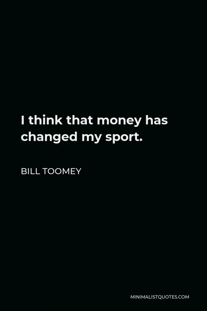 Bill Toomey Quote - I think that money has changed my sport.