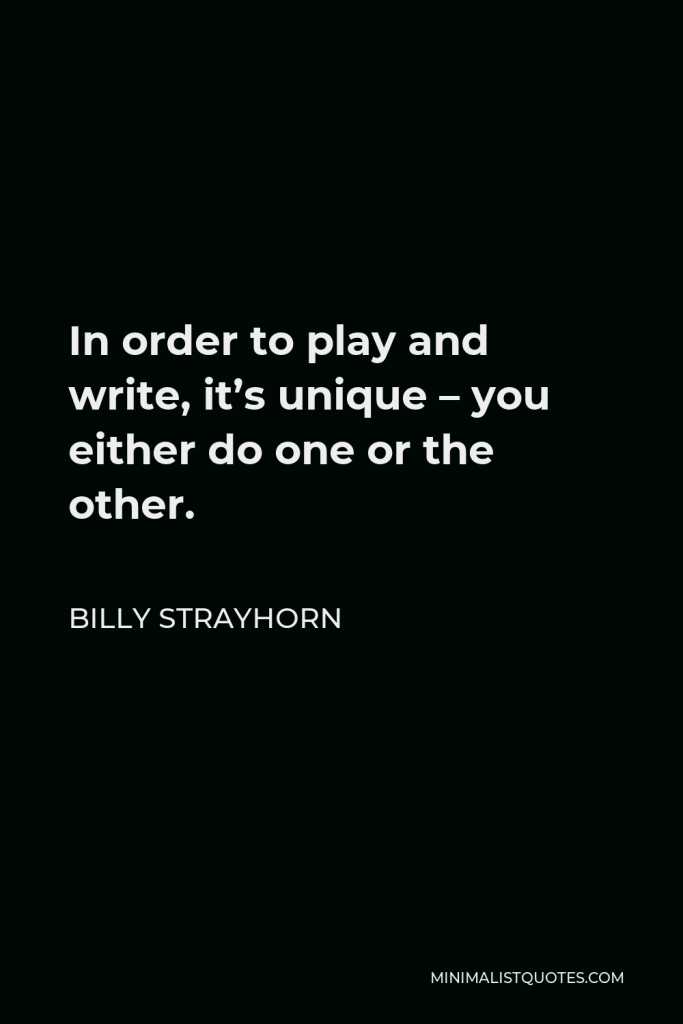 Billy Strayhorn Quote - In order to play and write, it’s unique – you either do one or the other.