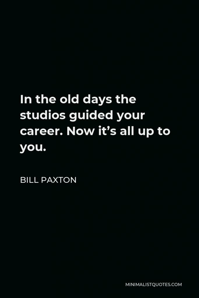Bill Paxton Quote - In the old days the studios guided your career. Now it’s all up to you.
