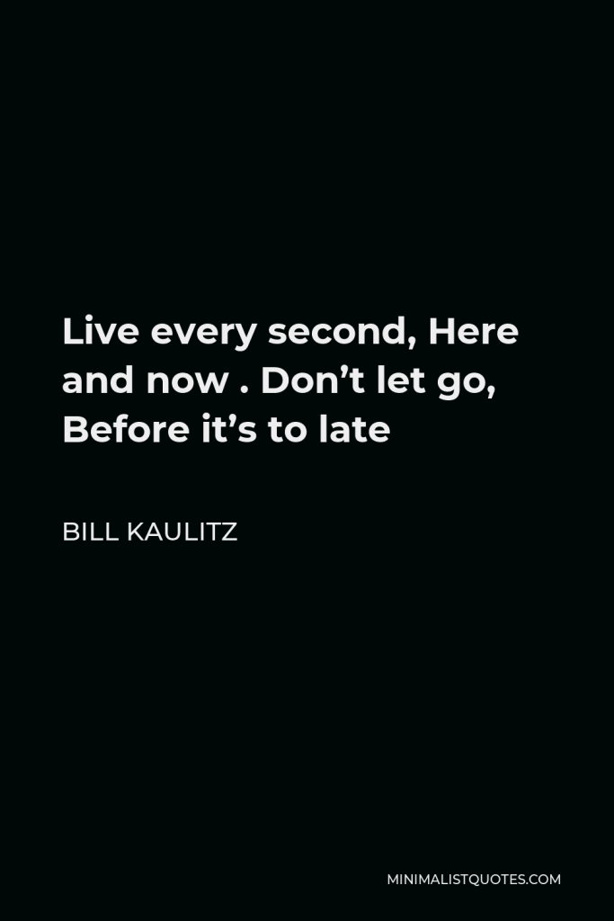 Bill Kaulitz Quote - Live every second, Here and now . Don’t let go, Before it’s to late