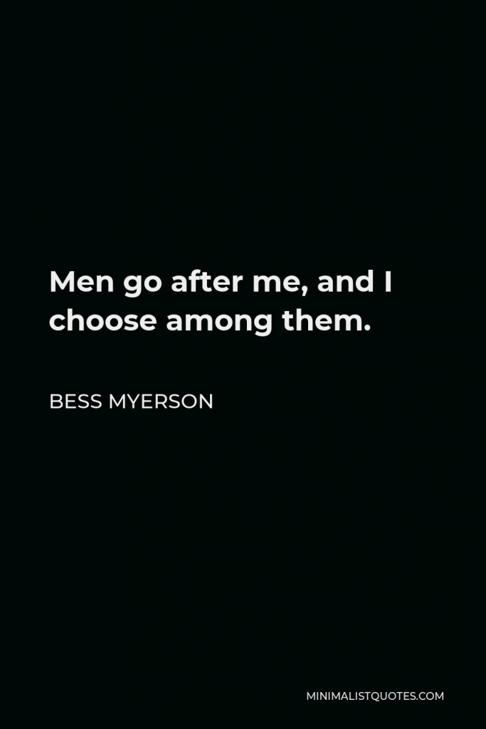 Bess Myerson Quote - Men go after me, and I choose among them.