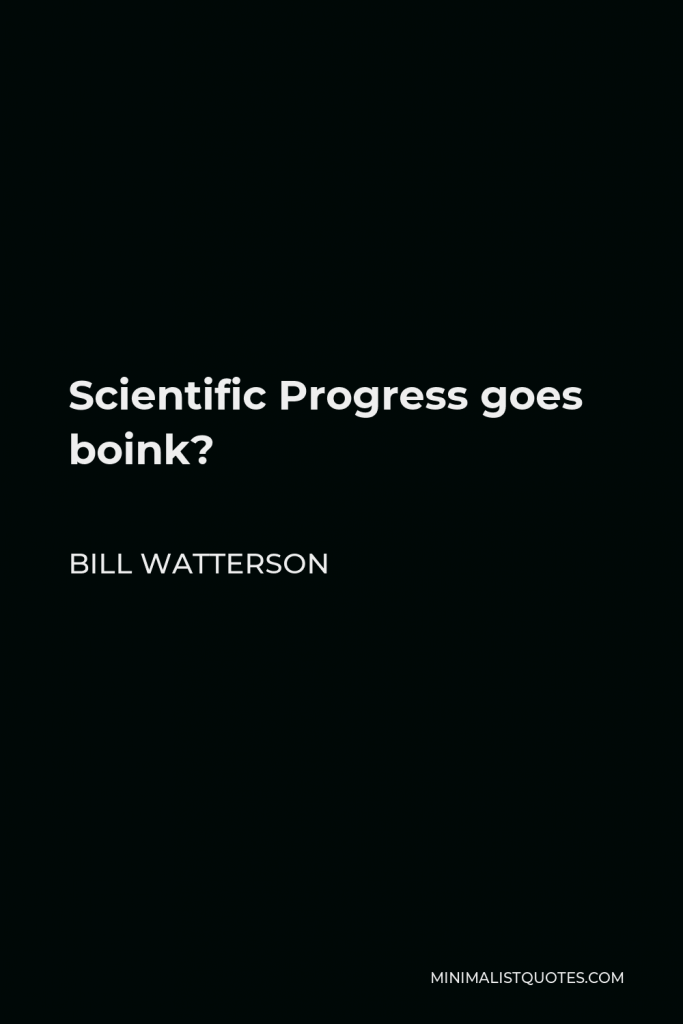 Bill Watterson Quote - Scientific Progress goes boink?