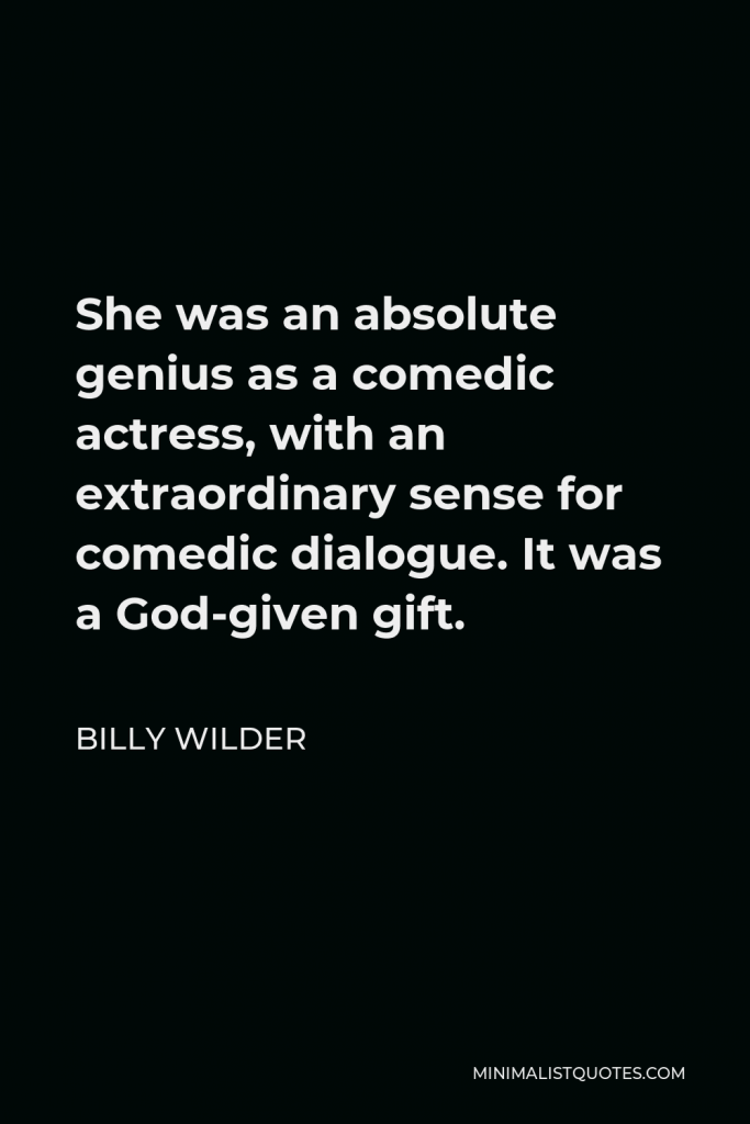 Billy Wilder Quote - She was an absolute genius as a comedic actress, with an extraordinary sense for comedic dialogue. It was a God-given gift.