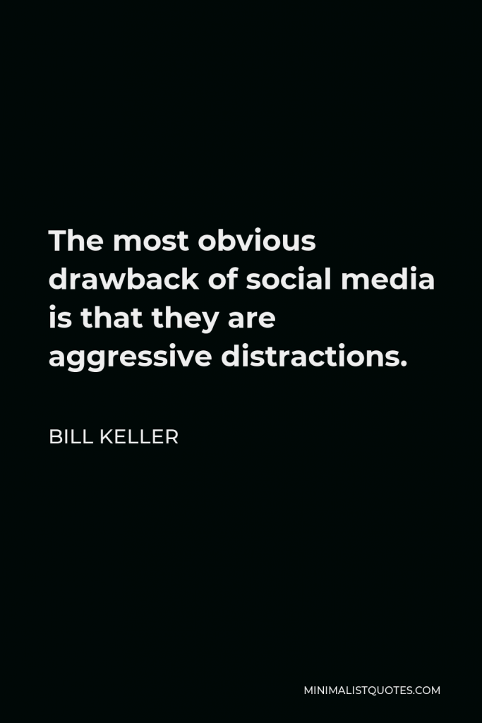Bill Keller Quote - The most obvious drawback of social media is that they are aggressive distractions.
