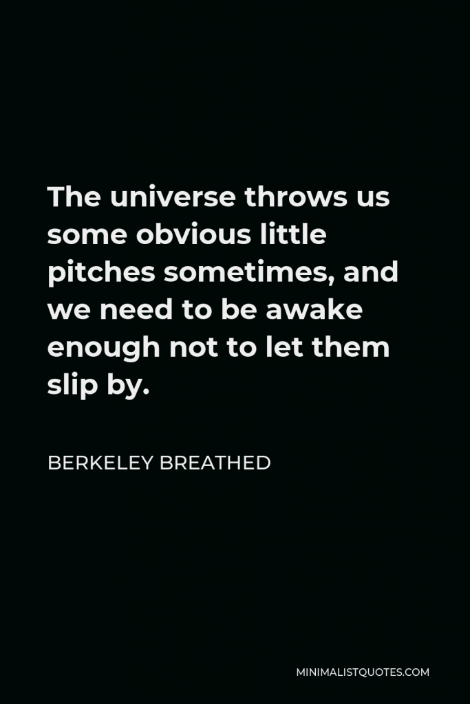 Berkeley Breathed Quote - The universe throws us some obvious little pitches sometimes, and we need to be awake enough not to let them slip by.