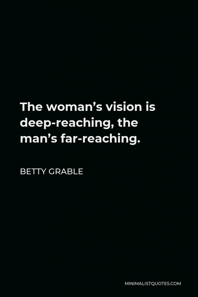 Betty Grable Quote - The woman’s vision is deep-reaching, the man’s far-reaching.