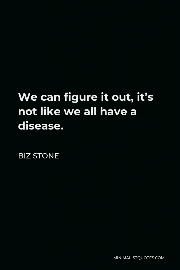 Biz Stone Quote - We can figure it out, it’s not like we all have a disease.