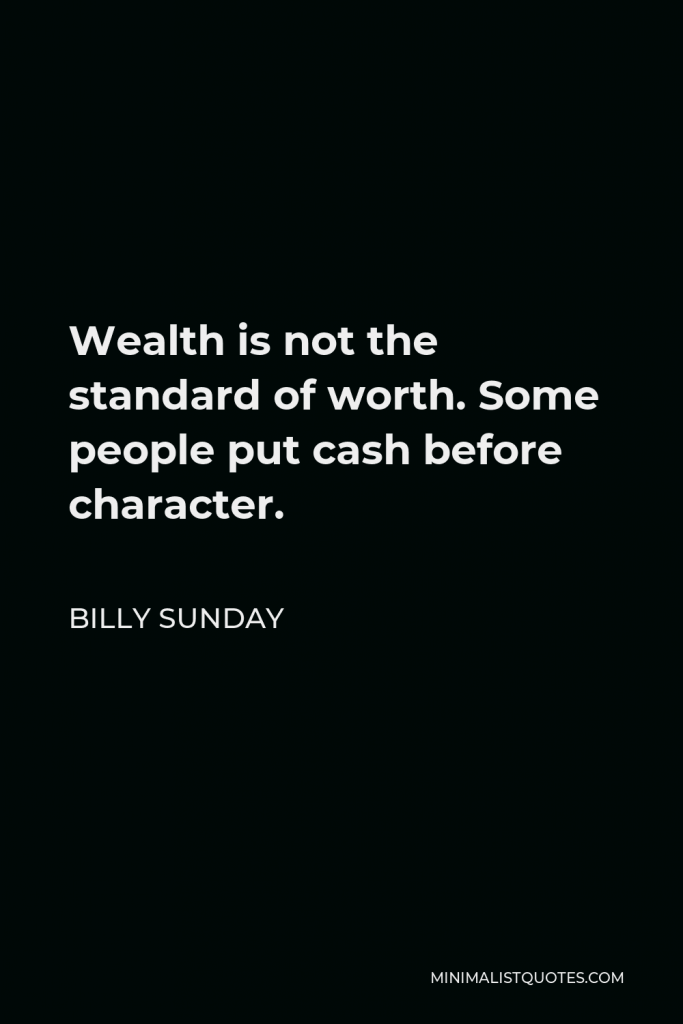 Billy Sunday Quote - Wealth is not the standard of worth. Some people put cash before character.
