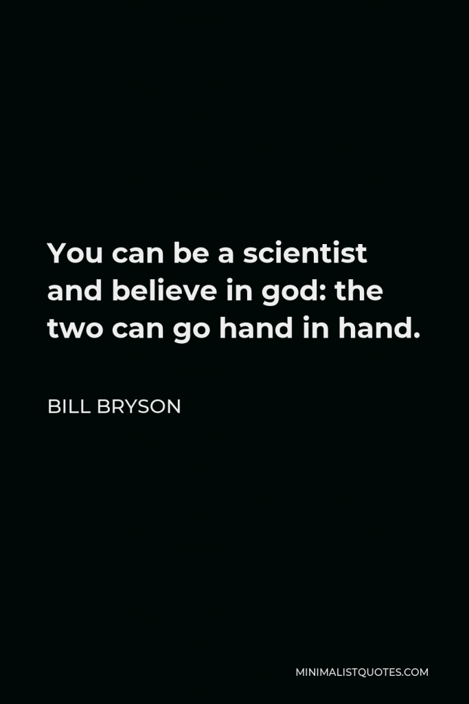 Bill Bryson Quote - You can be a scientist and believe in god: the two can go hand in hand.