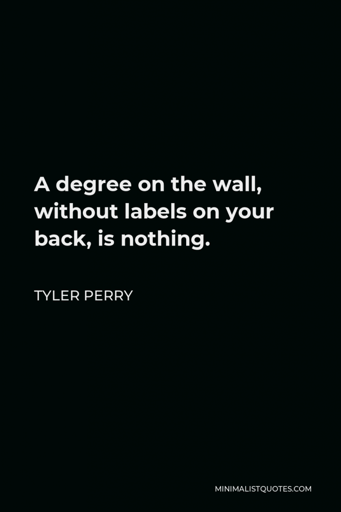 Tyler Perry Quote - A degree on the wall, without labels on your back, is nothing.