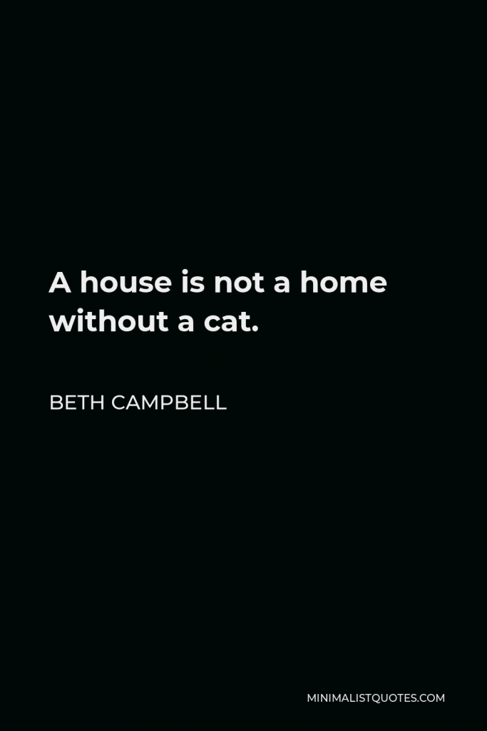 Beth Campbell Quote - A house is not a home without a cat.