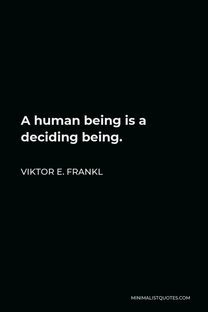Viktor E. Frankl Quote - A human being is a deciding being.