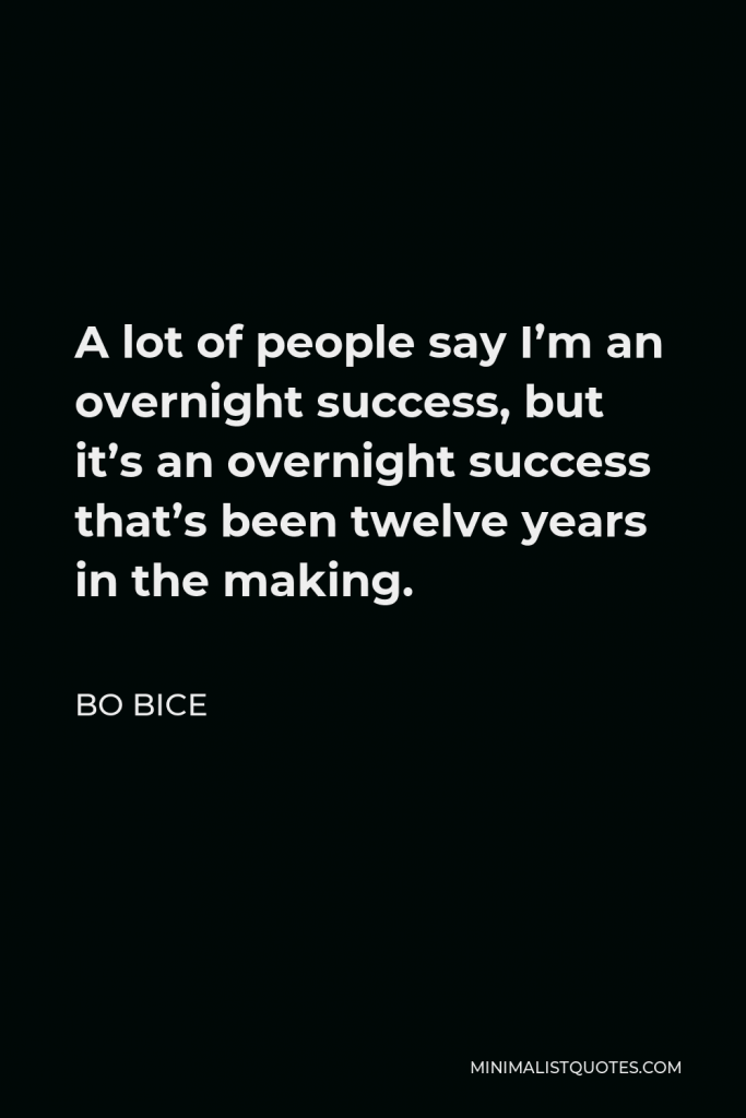 Bo Bice Quote - A lot of people say I’m an overnight success, but it’s an overnight success that’s been twelve years in the making.