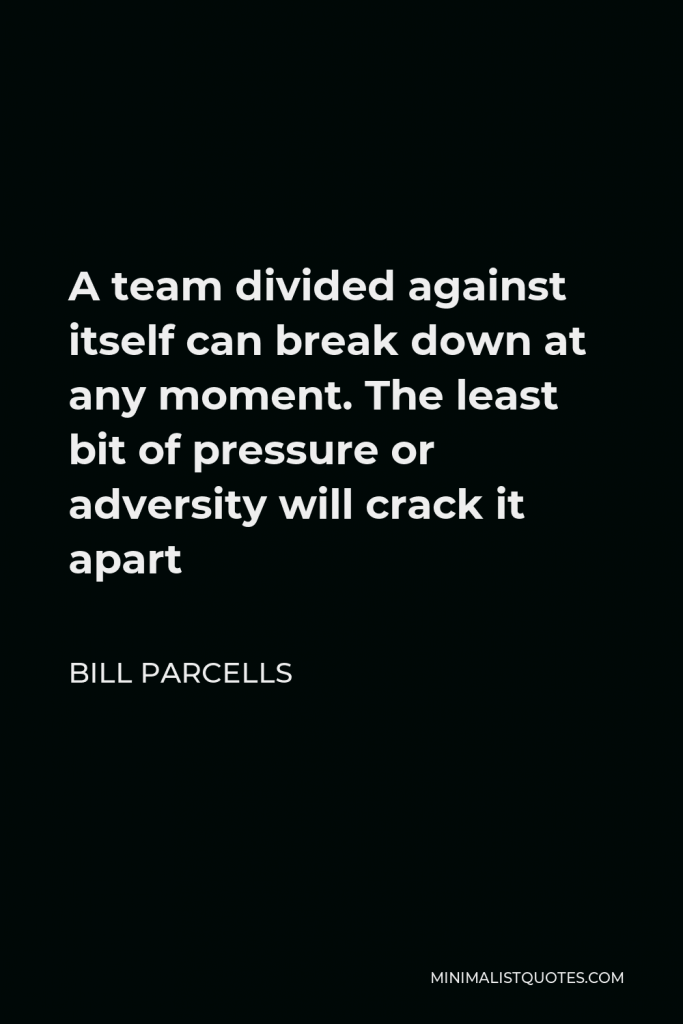 Bill Parcells Quote - A team divided against itself can break down at any moment. The least bit of pressure or adversity will crack it apart