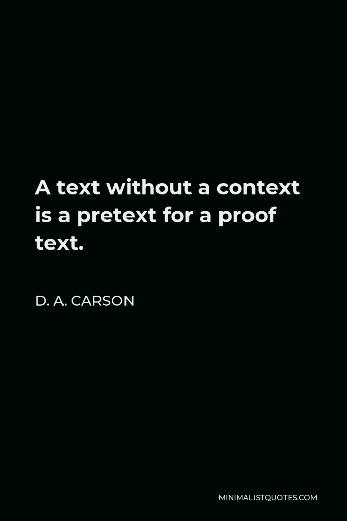 D. A. Carson Quote - A text without a context is a pretext for a proof text.