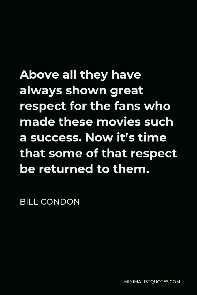 Bill Condon Quote - Above all they have always shown great respect for the fans who made these movies such a success. Now it’s time that some of that respect be returned to them.