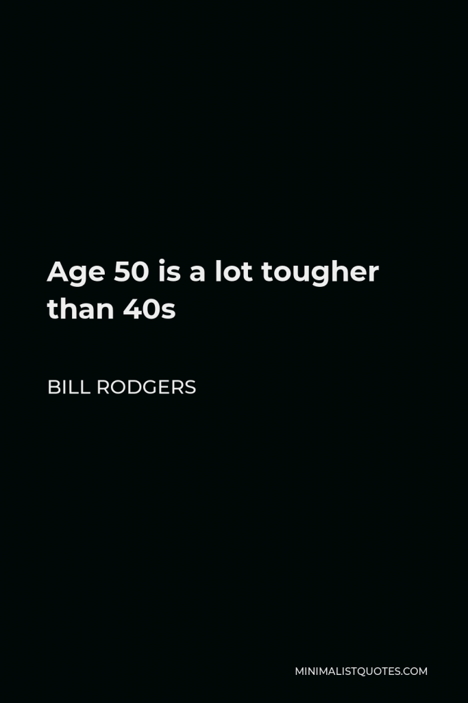 Bill Rodgers Quote - Age 50 is a lot tougher than 40s