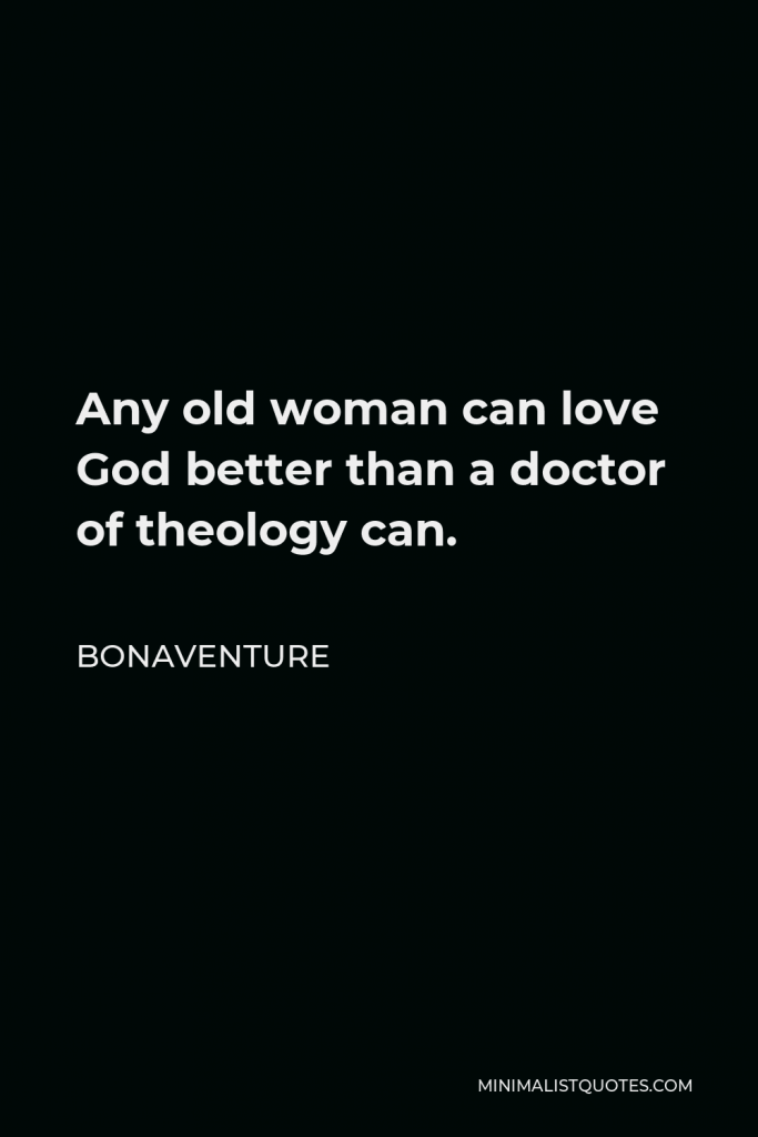 Bonaventure Quote - Any old woman can love God better than a doctor of theology can.
